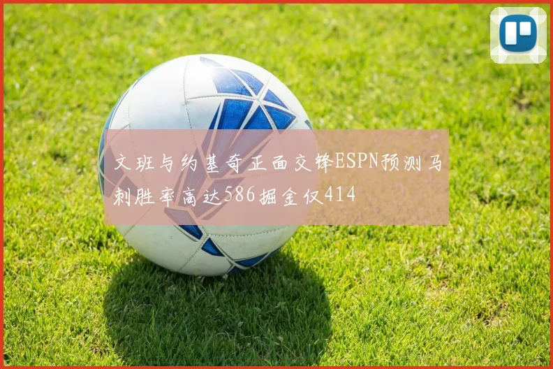 文班与约基奇正面交锋ESPN预测马刺胜率高达586掘金仅414