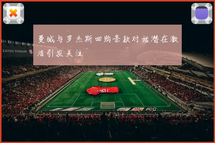 曼城与罗杰斯回购条款对话潜在激活引发关注